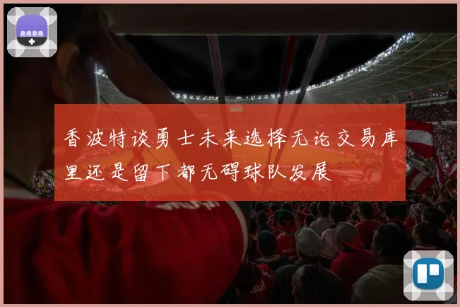 香波特谈勇士未来选择无论交易库里还是留下都无碍球队发展