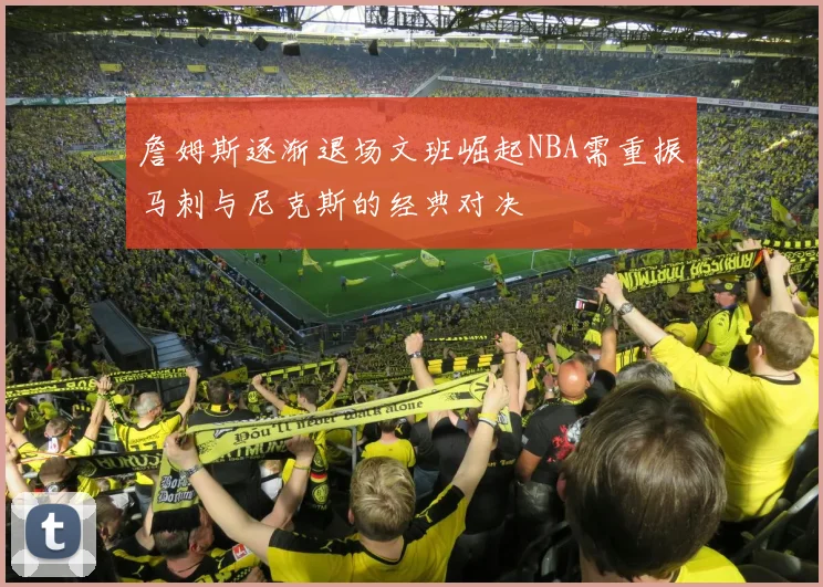 詹姆斯逐渐退场文班崛起NBA需重振马刺与尼克斯的经典对决