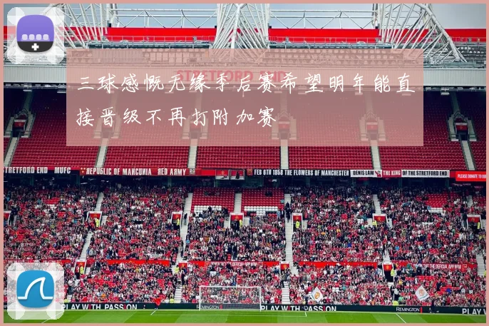 三球感慨无缘季后赛希望明年能直接晋级不再打附加赛