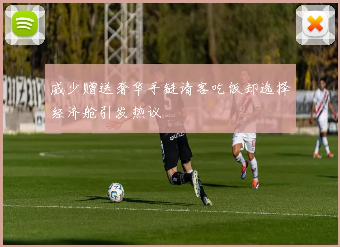 威少赠送奢华手链请客吃饭却选择经济舱引发热议