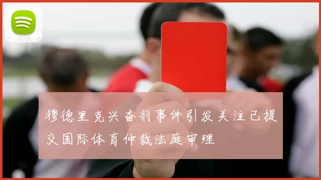 穆德里克兴奋剂事件引发关注已提交国际体育仲裁法庭审理