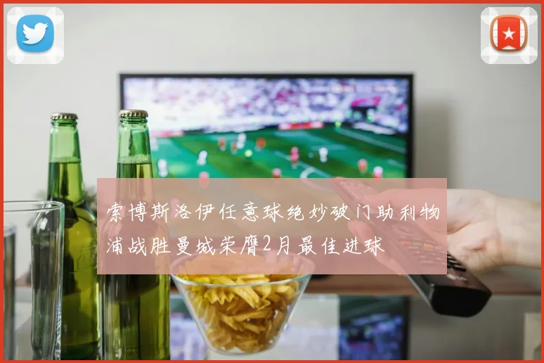 索博斯洛伊任意球绝妙破门助利物浦战胜曼城荣膺2月最佳进球