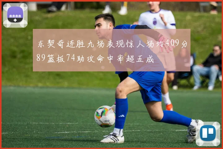 东契奇连胜九场表现惊人场均409分89篮板74助攻命中率超五成