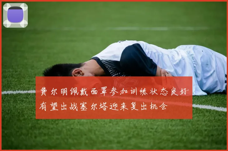 费尔明佩戴面罩参加训练状态良好有望出战塞尔塔迎来复出机会