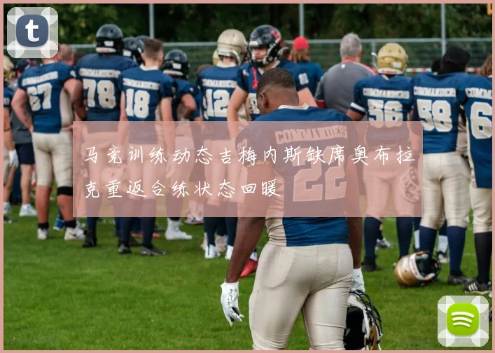 马竞训练动态吉梅内斯缺席奥布拉克重返合练状态回暖