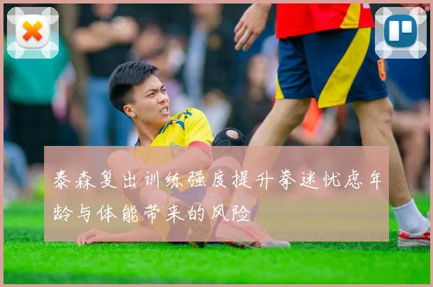 泰森复出训练强度提升拳迷忧虑年龄与体能带来的风险