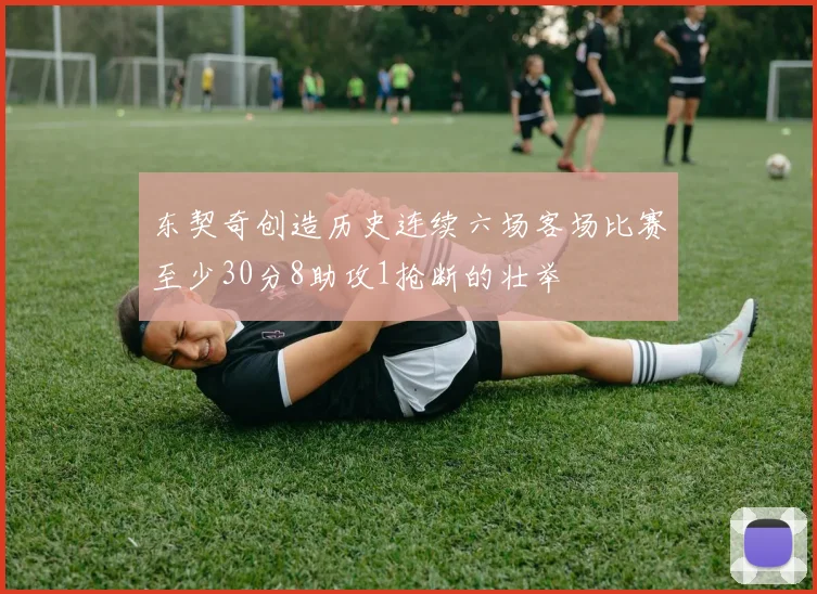 东契奇创造历史连续六场客场比赛至少30分8助攻1抢断的壮举