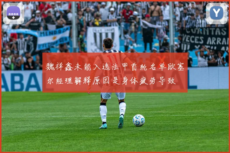 魏祥鑫未能入选法甲首轮名单欧塞尔经理解释原因是身体疲劳导致