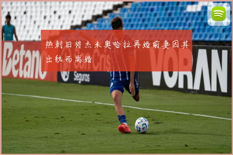 热刺旧将杰米奥哈拉再婚前妻因其出轨而离婚